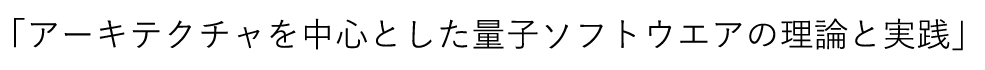 「アーキテクチャを中心とした量子ソフトウエアの理論と実践」